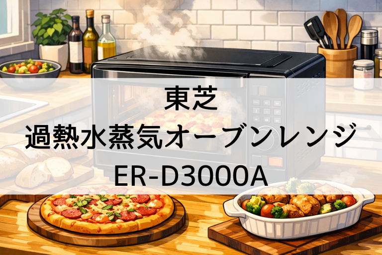 ER-D3000Aの口コミ・評判！東芝過熱水蒸気オーブンレンジ「石窯ドーム」の後悔点もチェック