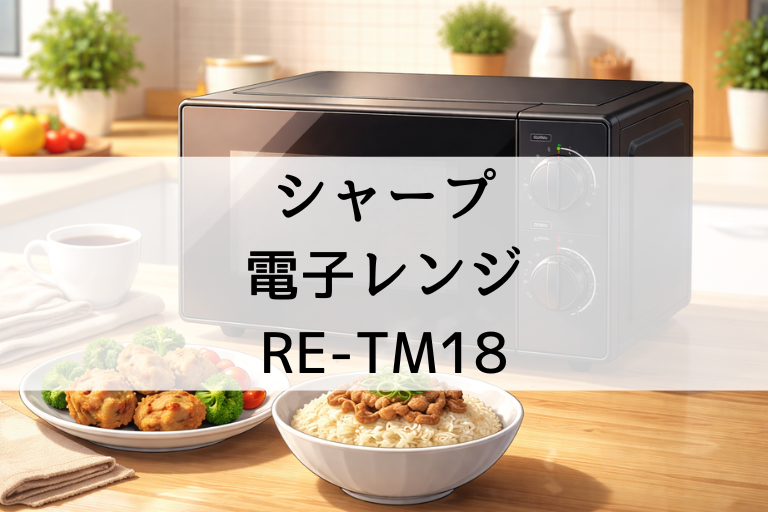 RE-TM18の口コミ・評判まとめ シャープ単機能レンジの操作性やサイズ感を検証
