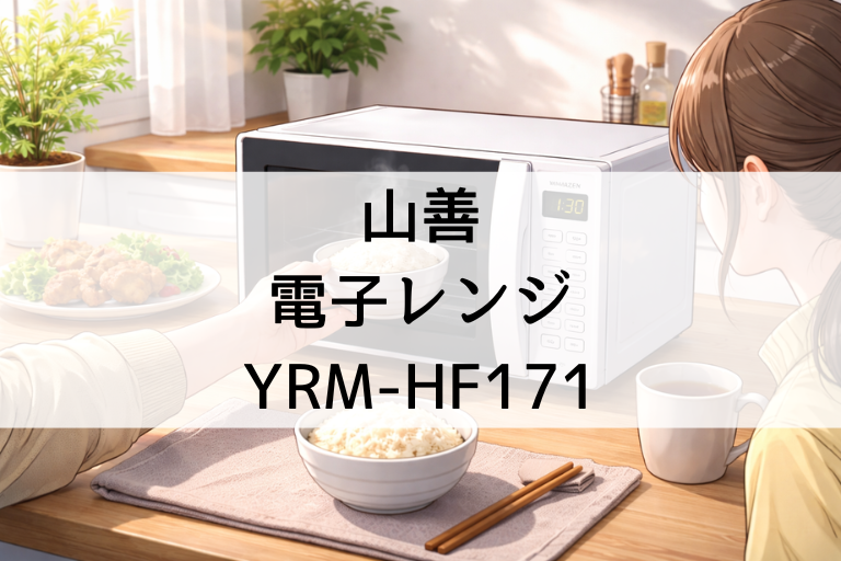 YRM-HF171の口コミ・評判まとめ 山善の電子レンジのサイズ感と温め性能を確認