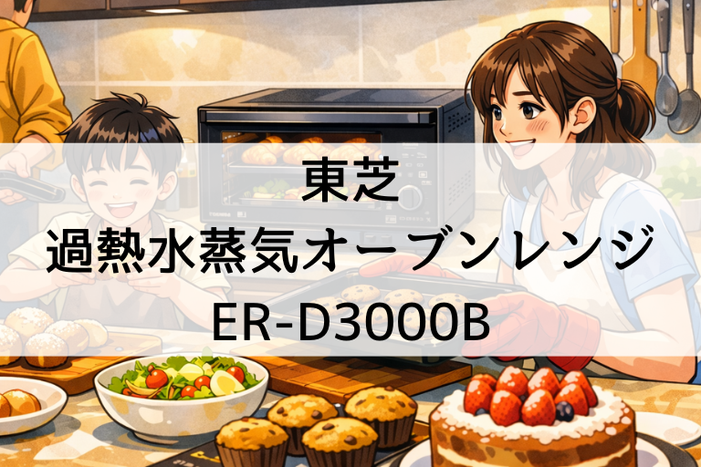 ER-D3000Bの口コミ・評判！東芝オーブンレンジ「石窯ドーム」サイズ感や設置性も詳しく紹介