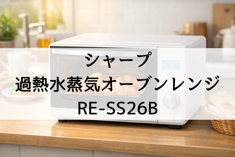 RE-SS26Bの口コミ・評判！シャープ過熱水蒸気オーブンレンジのサイズ感と置き場所の注意点