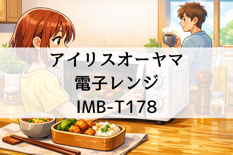 IMB-T178の口コミ・評判は本当？アイリスオーヤマ電子レンジの使いやすさやサイズ感を解説
