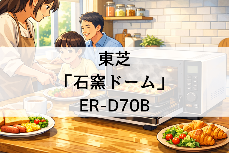 ER-D70Bの口コミ・評判は本当？東芝「石窯ドーム」の温めムラや使いやすさを詳しく紹介