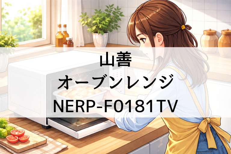 NERP-F0181TVの口コミ・評判 山善オーブンレンジのデメリットは？設置サイズと使い勝手を整理