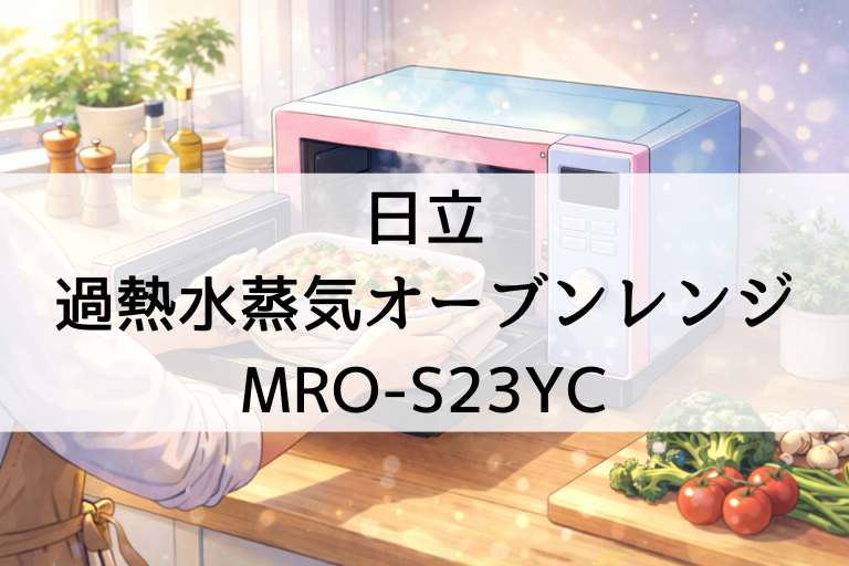 MRO-S23YCの口コミ・評判！日立「過熱水蒸気オーブンレンジ」の本音レビュー